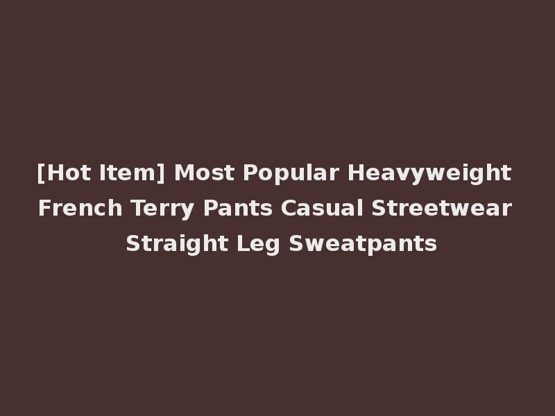 [Hot Item] Most Popular Heavyweight French Terry Pants Casual Streetwear Straight Leg Sweatpants