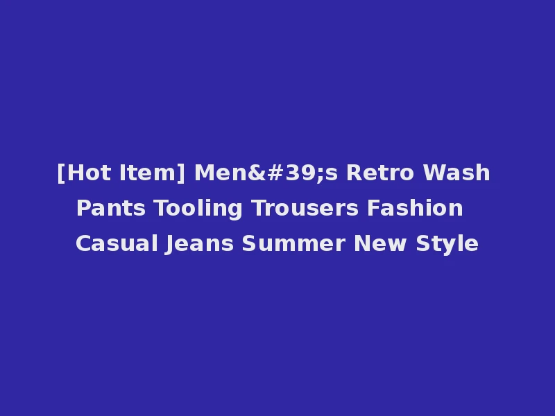 [Hot Item] Men's Retro Wash Pants Tooling Trousers Fashion Casual Jeans Summer New Style