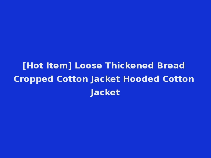 [Hot Item] Loose Thickened Bread Cropped Cotton Jacket Hooded Cotton Jacket