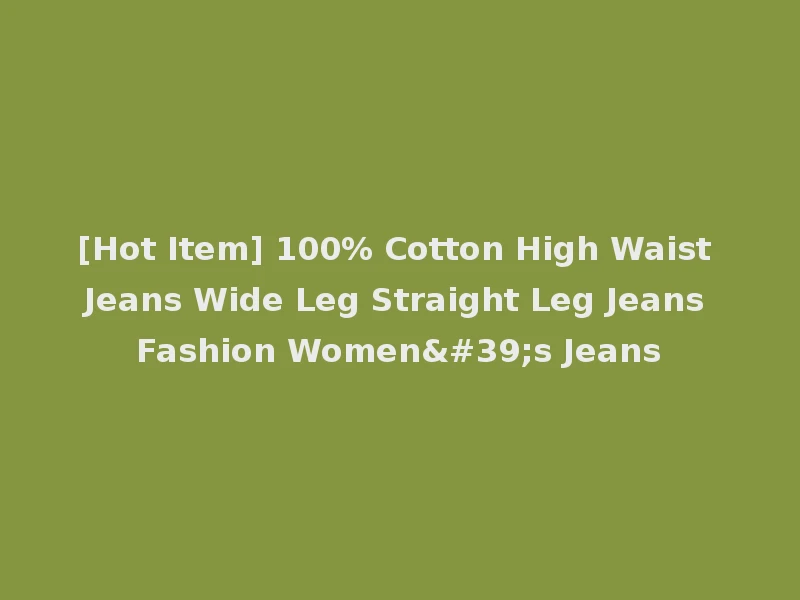[Hot Item] 100% Cotton High Waist Jeans Wide Leg Straight Leg Jeans Fashion Women's Jeans