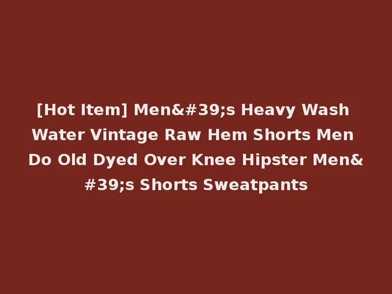 [Hot Item] Men's Heavy Wash Water Vintage Raw Hem Shorts Men Do Old Dyed Over Knee Hipster Men's Shorts Sweatpants