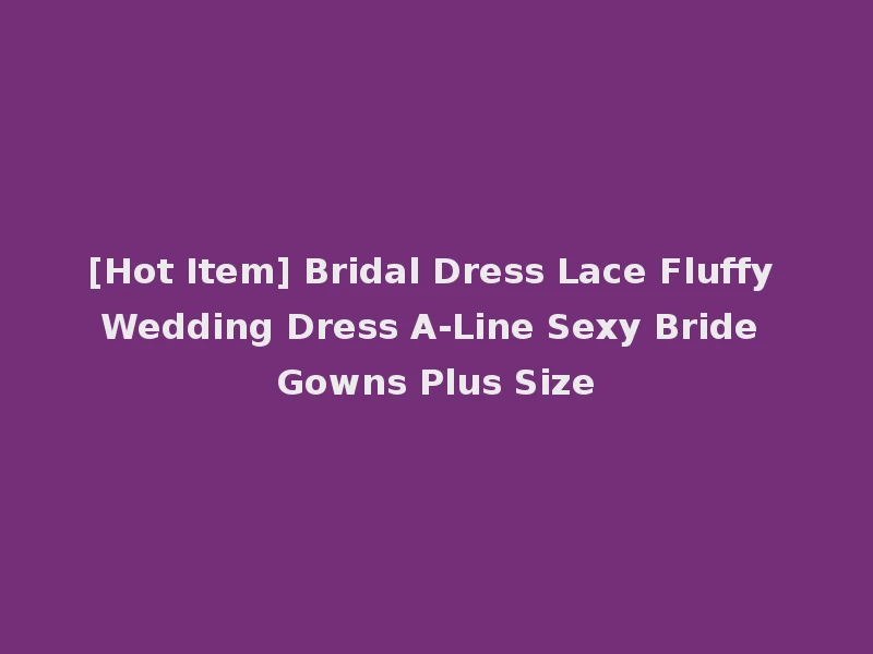 [Hot Item] Bridal Dress Lace Fluffy Wedding Dress A-Line Sexy Bride Gowns Plus Size