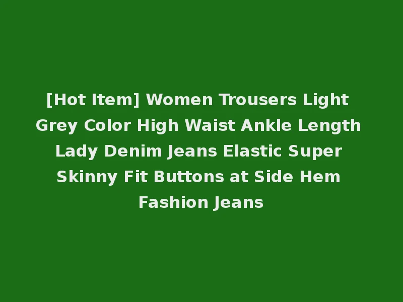 [Hot Item] Women Trousers Light Grey Color High Waist Ankle Length Lady Denim Jeans Elastic Super Skinny Fit Buttons at Side Hem Fashion Jeans