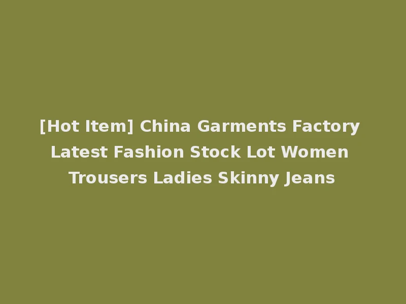 [Hot Item] China Garments Factory Latest Fashion Stock Lot Women Trousers Ladies Skinny Jeans