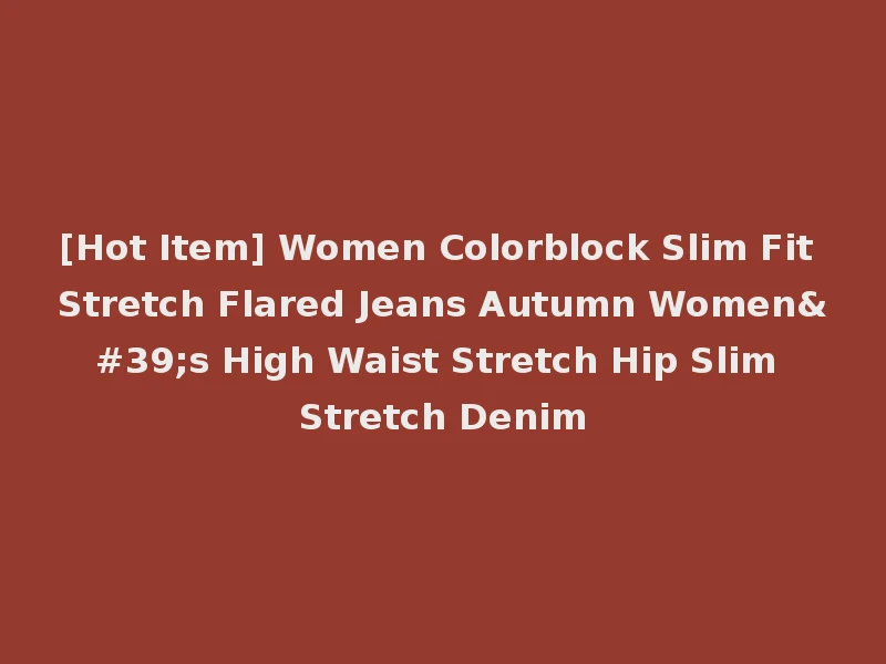 [Hot Item] Women Colorblock Slim Fit Stretch Flared Jeans Autumn Women's High Waist Stretch Hip Slim Stretch Denim