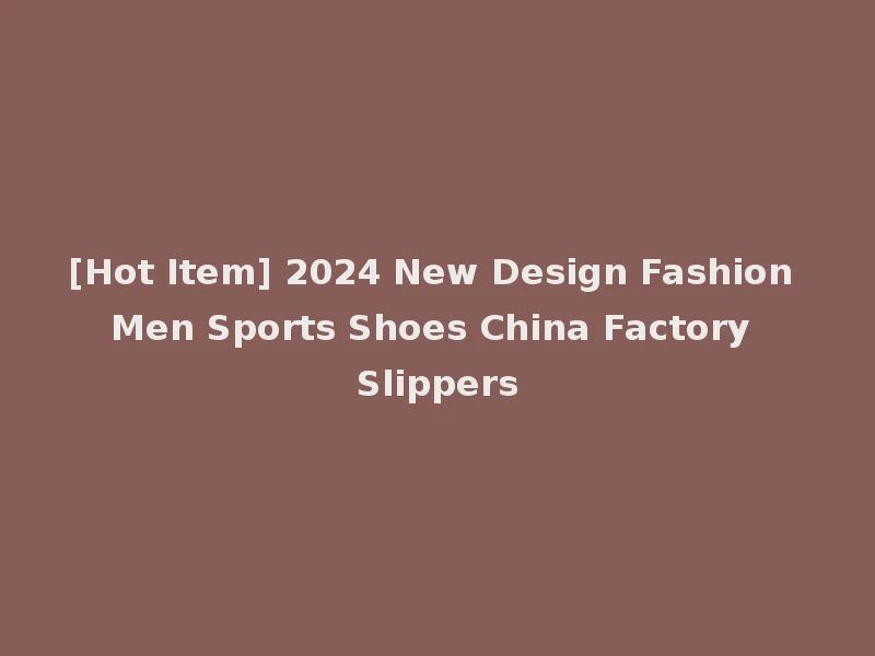 [Hot Item] 2024 New Design Fashion Men Sports Shoes China Factory Slippers