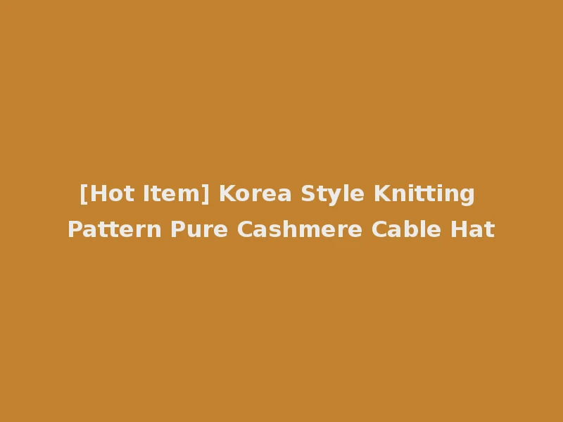 [Hot Item] Korea Style Knitting Pattern Pure Cashmere Cable Hat