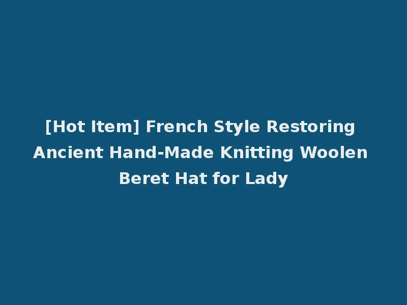[Hot Item] French Style Restoring Ancient Hand-Made Knitting Woolen Beret Hat for Lady