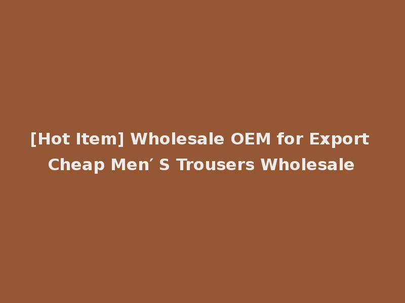 [Hot Item] Wholesale OEM for Export Cheap Men′ S Trousers Wholesale