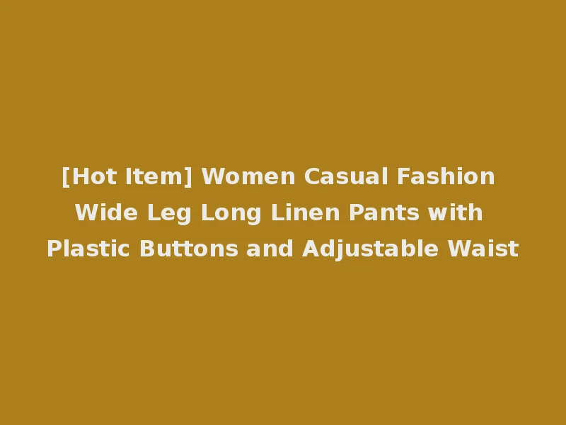 [Hot Item] Women Casual Fashion Wide Leg Long Linen Pants with Plastic Buttons and Adjustable Waist