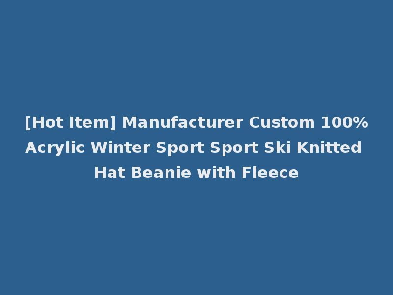 [Hot Item] Manufacturer Custom 100%Acrylic Winter Sport Sport Ski Knitted Hat Beanie with Fleece