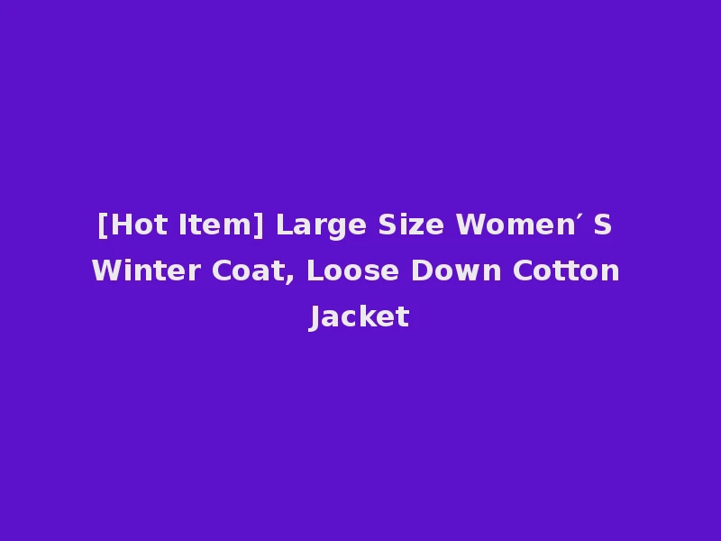 [Hot Item] Large Size Women′ S Winter Coat, Loose Down Cotton Jacket