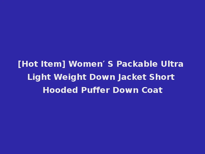 [Hot Item] Women′ S Packable Ultra Light Weight Down Jacket Short Hooded Puffer Down Coat