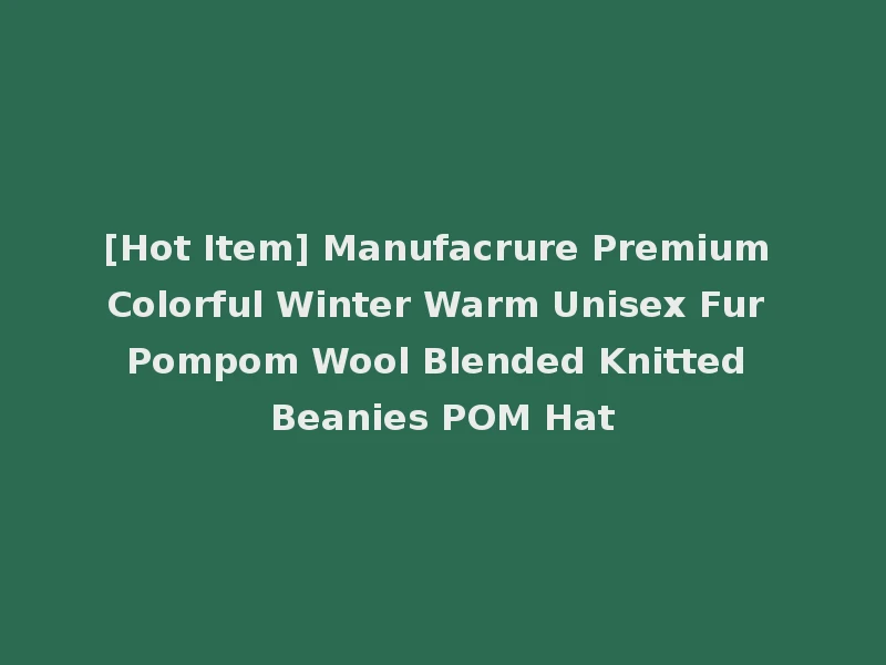 [Hot Item] Manufacrure Premium Colorful Winter Warm Unisex Fur Pompom Wool Blended Knitted Beanies POM Hat