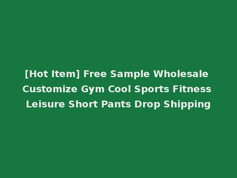 [Hot Item] Free Sample Wholesale Customize Gym Cool Sports Fitness Leisure Short Pants Drop Shipping