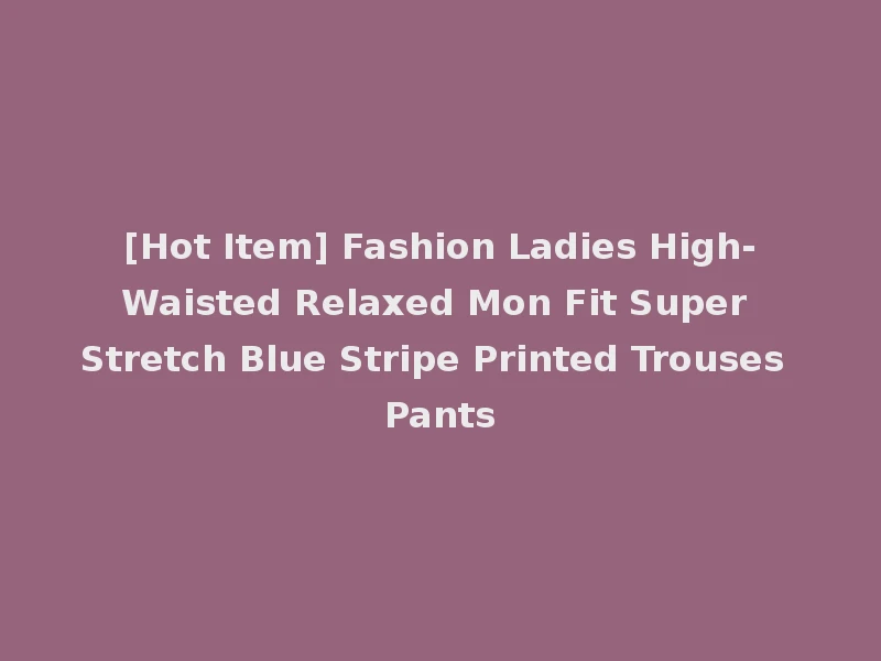 [Hot Item] Fashion Ladies High-Waisted Relaxed Mon Fit Super Stretch Blue Stripe Printed Trouses Pants