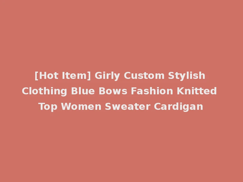[Hot Item] Girly Custom Stylish Clothing Blue Bows Fashion Knitted Top Women Sweater Cardigan
