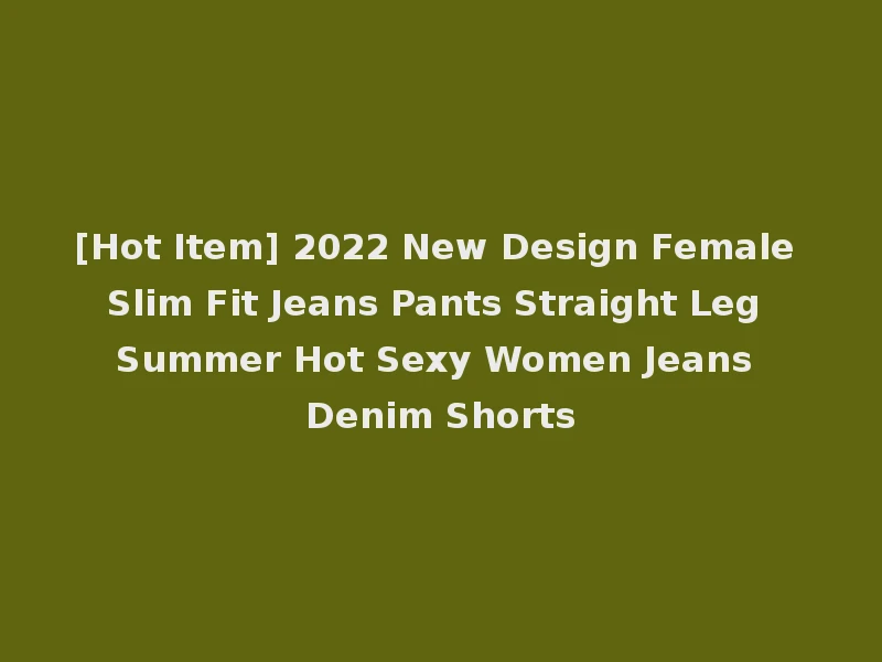 [Hot Item] 2022 New Design Female Slim Fit Jeans Pants Straight Leg Summer Hot Sexy Women Jeans Denim Shorts
