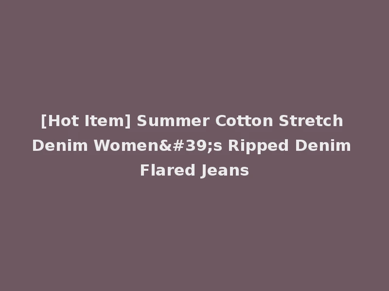 [Hot Item] Summer Cotton Stretch Denim Women's Ripped Denim Flared Jeans