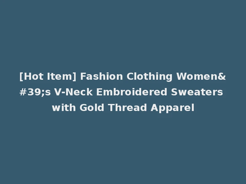 [Hot Item] Fashion Clothing Women's V-Neck Embroidered Sweaters with Gold Thread Apparel
