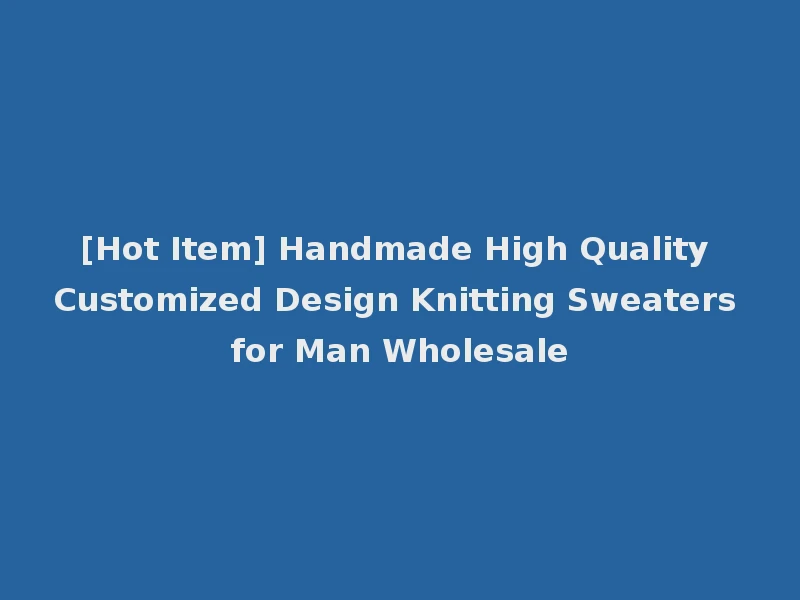 [Hot Item] Handmade High Quality Customized Design Knitting Sweaters for Man Wholesale