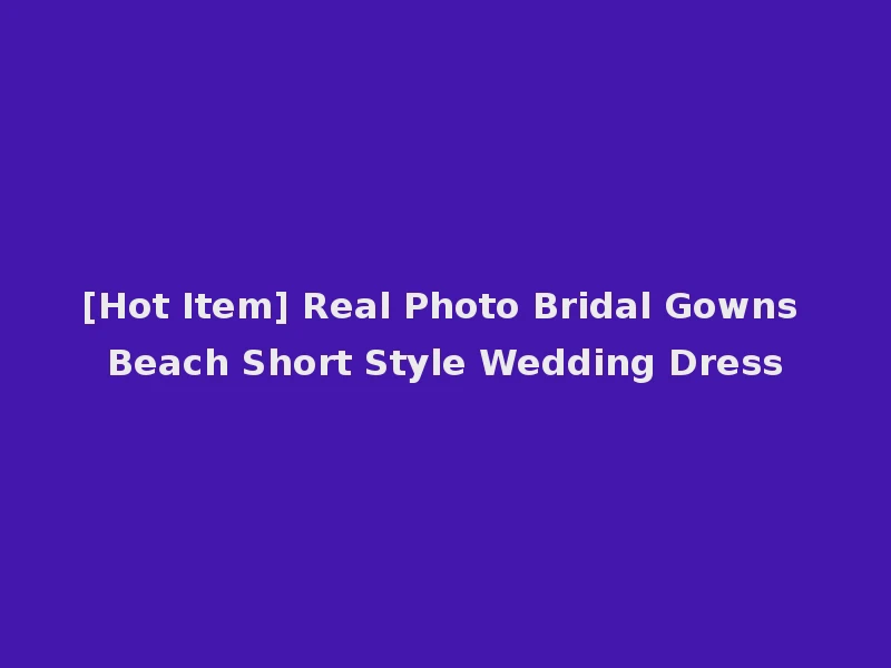 [Hot Item] Real Photo Bridal Gowns Beach Short Style Wedding Dress