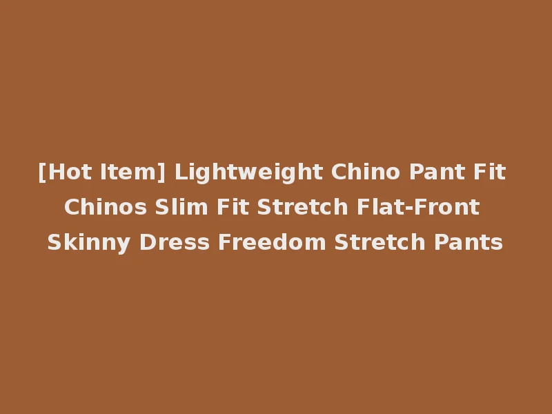 [Hot Item] Lightweight Chino Pant Fit Chinos Slim Fit Stretch Flat-Front Skinny Dress Freedom Stretch Pants