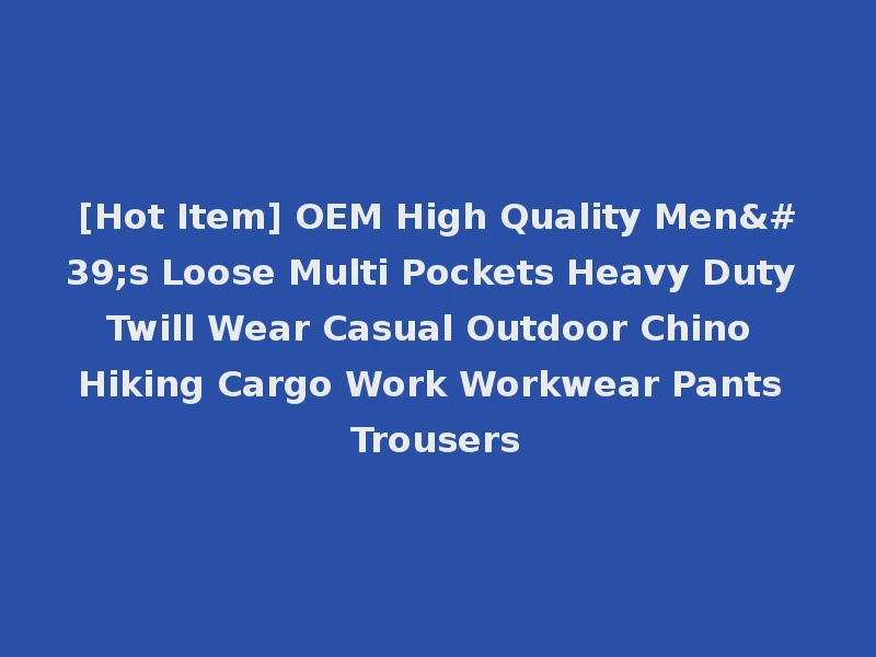 [Hot Item] OEM High Quality Men's Loose Multi Pockets Heavy Duty Twill Wear Casual Outdoor Chino Hiking Cargo Work Workwear Pants Trousers