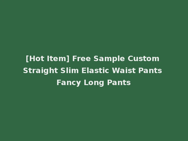 [Hot Item] Free Sample Custom Straight Slim Elastic Waist Pants Fancy Long Pants