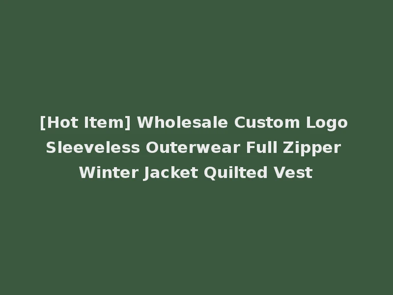 [Hot Item] Wholesale Custom Logo Sleeveless Outerwear Full Zipper Winter Jacket Quilted Vest