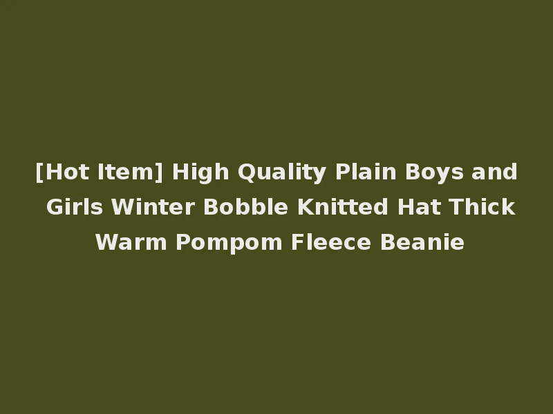 [Hot Item] High Quality Plain Boys and Girls Winter Bobble Knitted Hat Thick Warm Pompom Fleece Beanie