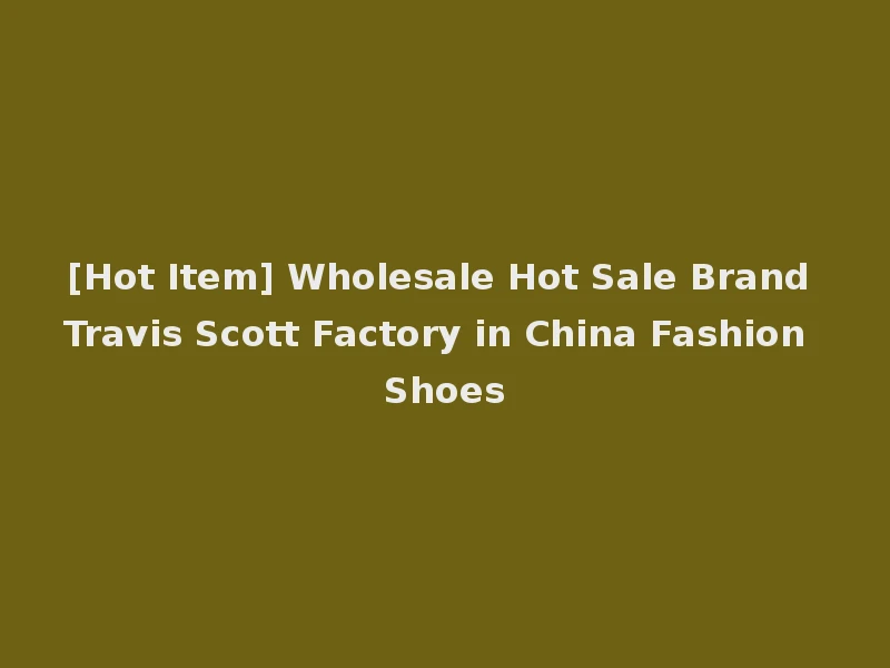 [Hot Item] Wholesale Hot Sale Brand Travis Scott Factory in China Fashion Shoes