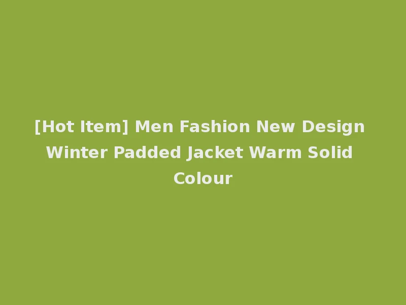 [Hot Item] Men Fashion New Design Winter Padded Jacket Warm Solid Colour