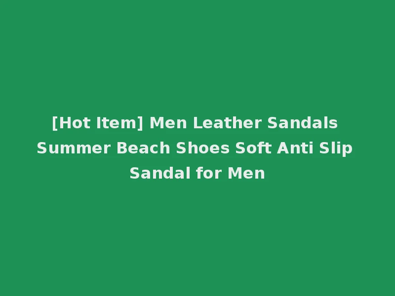 [Hot Item] Men Leather Sandals Summer Beach Shoes Soft Anti Slip Sandal for Men