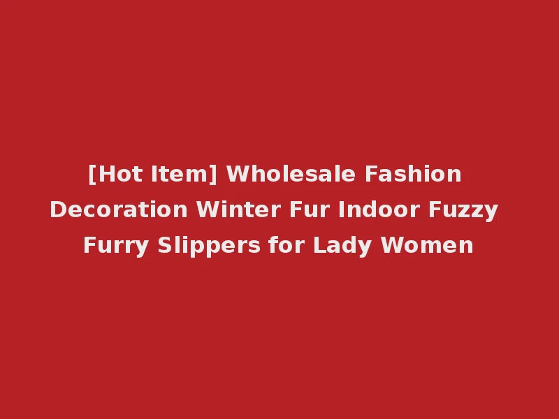 [Hot Item] Wholesale Fashion Decoration Winter Fur Indoor Fuzzy Furry Slippers for Lady Women