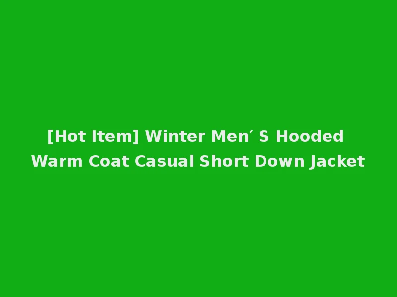 [Hot Item] Winter Men′ S Hooded Warm Coat Casual Short Down Jacket
