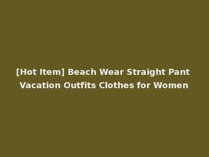 [Hot Item] Beach Wear Straight Pant Vacation Outfits Clothes for Women