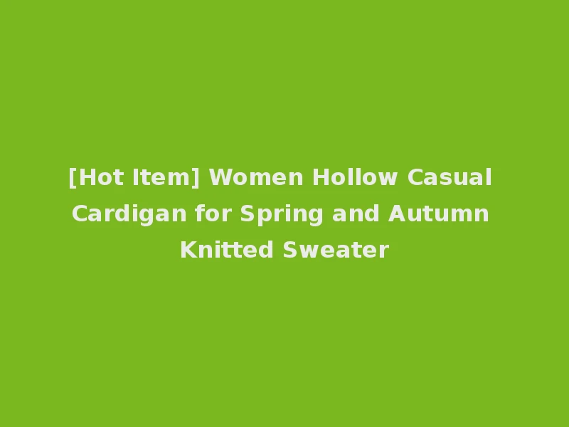 [Hot Item] Women Hollow Casual Cardigan for Spring and Autumn Knitted Sweater