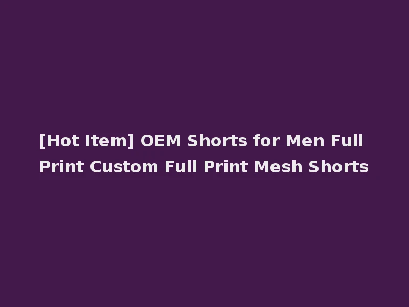 [Hot Item] OEM Shorts for Men Full Print Custom Full Print Mesh Shorts