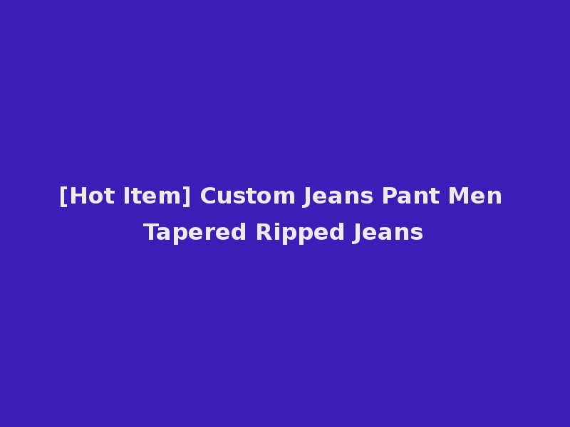 [Hot Item] Custom Jeans Pant Men Tapered Ripped Jeans