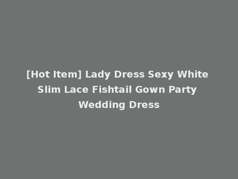 [Hot Item] Lady Dress Sexy White Slim Lace Fishtail Gown Party Wedding Dress