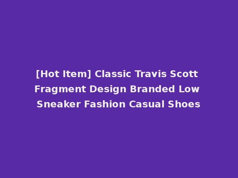 [Hot Item] Classic Travis Scott Fragment Design Branded Low Sneaker Fashion Casual Shoes