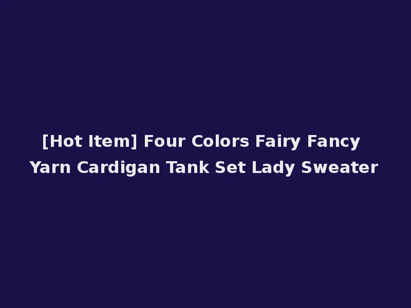 [Hot Item] Four Colors Fairy Fancy Yarn Cardigan Tank Set Lady Sweater