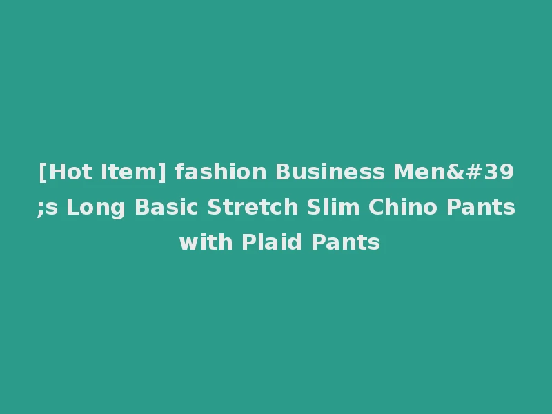 [Hot Item] fashion Business Men's Long Basic Stretch Slim Chino Pants with Plaid Pants