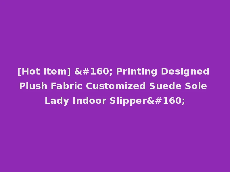 [Hot Item]   Printing Designed Plush Fabric Customized Suede Sole Lady Indoor Slipper 