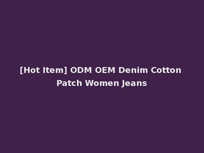 [Hot Item] ODM OEM Denim Cotton Patch Women Jeans