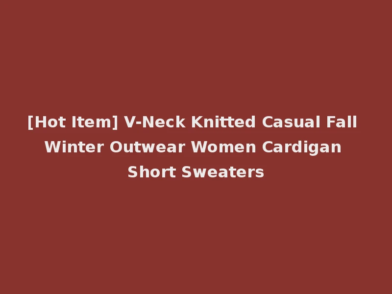 [Hot Item] V-Neck Knitted Casual Fall Winter Outwear Women Cardigan Short Sweaters