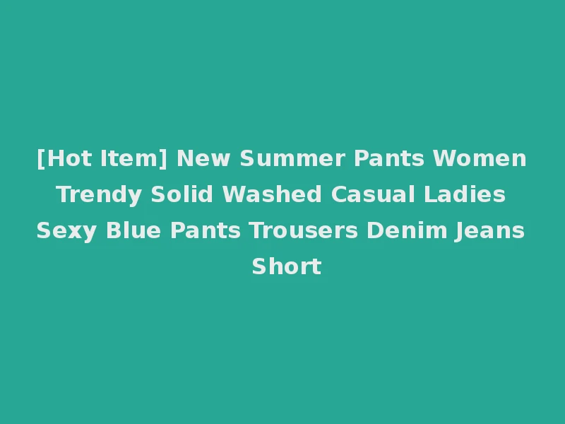 [Hot Item] New Summer Pants Women Trendy Solid Washed Casual Ladies Sexy Blue Pants Trousers Denim Jeans Short