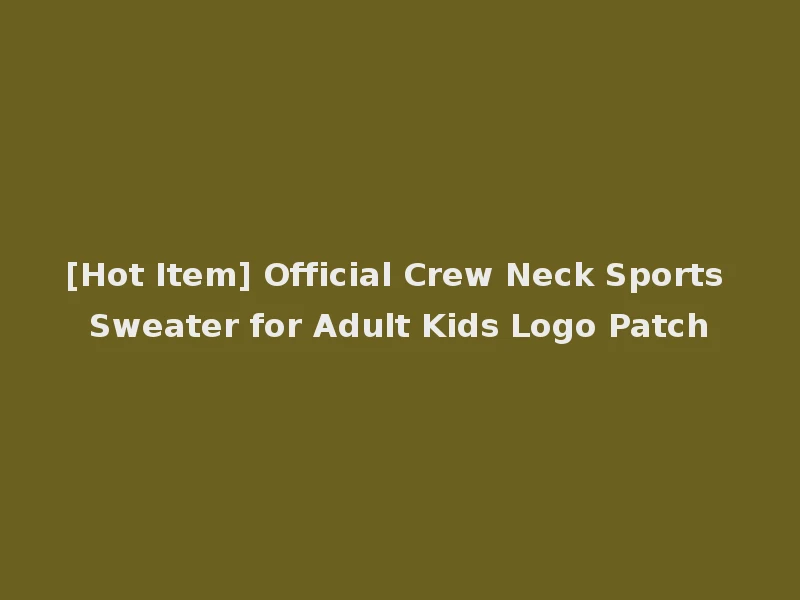 [Hot Item] Official Crew Neck Sports Sweater for Adult Kids Logo Patch