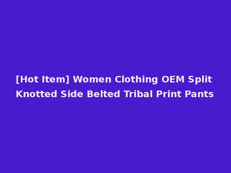 [Hot Item] Women Clothing OEM Split Knotted Side Belted Tribal Print Pants